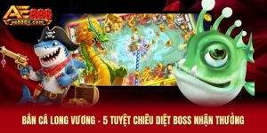 Bắn Cá Long Vương AE888 - 5 Tuyệt Chiêu Diệt Boss Nhận Thưởng