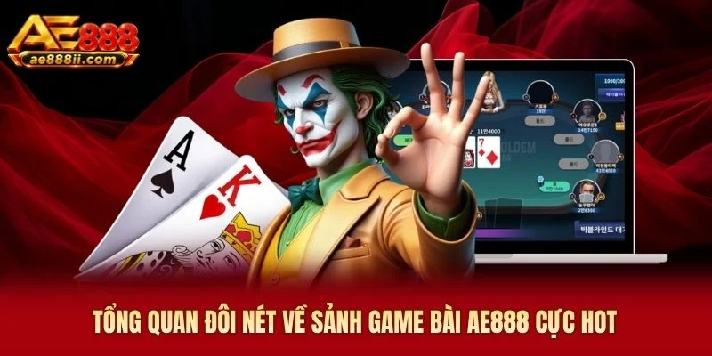 Tổng quan đôi nét về sảnh game bài AE888 cực hot